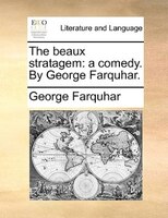 The Beaux Stratagem: A Comedy. By George Farquhar.