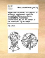A Brief And Necessary Supplement To All Former Treatises On Quadrille, Consisting Of Hints, Questions, Explanations, References, S