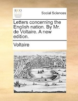 Letters Concerning The English Nation. By Mr. De Voltaire. A New Edition.