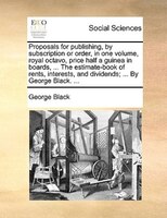 Proposals For Publishing, By Subscription Or Order, In One Volume, Royal Octavo, Price Half A Guinea In Boards, ... The Estimate-b