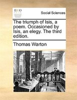 The Triumph Of Isis, A Poem. Occasioned By Isis, An Elegy. The Third Edition.