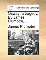 Osway: A Tragedy. By James Plumptre, ...