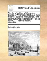 The Life Of William Of Wykeham, Bishop Of Winchester. Collected From Records, Registers, Manuscripts, And Other Authentic Evidence