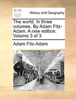 The World. In Three Volumes. By Adam Fitz-adam. A New Edition. Volume 3 Of 3