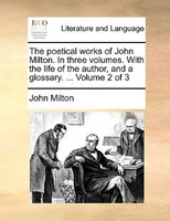 The Poetical Works Of John Milton. In Three Volumes. With The Life Of The Author, And A Glossary. ...  Volume 2 Of 3