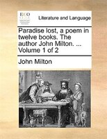 Paradise Lost, A Poem In Twelve Books. The Author John Milton. ... Volume 1 Of 2