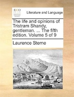 The Life And Opinions Of Tristram Shandy, Gentleman. ... The Fifth Edition. Volume 5 Of 9