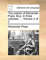 The Poems Of Alexander Pope, Esq. In Three Volumes. ...  Volume 3 Of 3