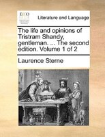 The Life And Opinions Of Tristram Shandy, Gentleman. ... The Second Edition. Volume 1 Of 2