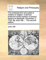 The Scriptures The Only Guide In Matters Of Religion. A Sermon Preached At The Baptism Of Several Persons In Barbican, November 2,
