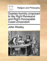 Queries Humbly Proposed To The Right Reverend And Right Honourable Count Zinzendorf.