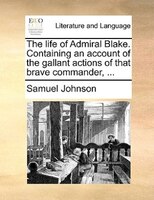 The Life Of Admiral Blake. Containing An Account Of The Gallant Actions Of That Brave Commander, ...