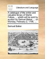 A Catalogue Of The Entire And Valuable Library Of Martin Folkes, ... Which Will Be Sold By Auction By Samuel Baker, ... On Monday,