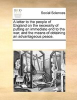 A Letter To The People Of England On The Necessity Of Putting An Immediate End To The War; And The Means Of Obtaining An Advantage