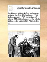 Lackington, Allen, & Co's. Catalogue, Volume The First, Michaelmas, 1796, To September, 1797, Consisting Of Above 200,000 Volumes,