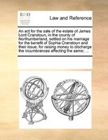 An Act For The Sale Of The Estate Of James Lord Cranstoun, In The County Of Northumberland, Settled On His Marriage For The Benefi