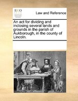 An Act For Dividing And Inclosing Several Lands And Grounds In The Parish Of Aukborough, In The County Of Lincoln.