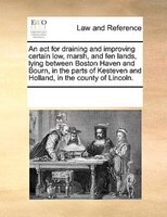 An Act For Draining And Improving Certain Low, Marsh, And Fen Lands, Lying Between Boston Haven And Bourn, In The Parts Of Kesteve