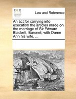An Act For Carrying Into Execution The Articles Made On The Marriage Of Sir Edward Blackett, Baronet, With Dame Ann His Wife, ...