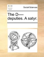 The D---- Deputies. A Satyr.