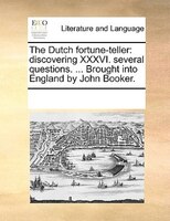 The Dutch Fortune-teller: Discovering Xxxvi. Several Questions. ... Brought Into England By John Booker.