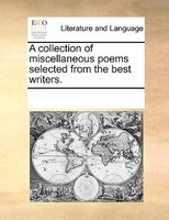 A Collection Of Miscellaneous Poems Selected From The Best Writers.