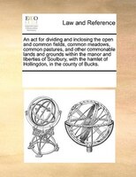 An Act For Dividing And Inclosing The Open And Common Fields, Common Meadows, Common Pastures, And Other Commonable Lands And Grou