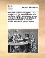 A Bill To Empower The Governor And Company Of The Bank Of England To Purchase Certain Houses And Ground Contiguous To The Bank Of