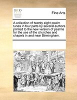 A Collection Of Twenty Eight Psalm Tunes In Four Parts By Several Authors Printed To The New Version Of Psalms For The Use Of The