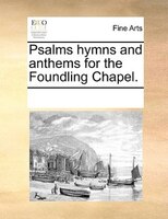 Psalms Hymns And Anthems For The Foundling Chapel.