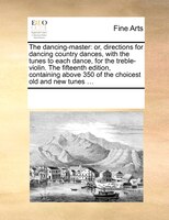 The Dancing-master: Or, Directions For Dancing Country Dances, With The Tunes To Each Dance, For The Treble-violin. The