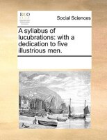 A Syllabus Of Lucubrations: With A Dedication To Five Illustrious Men.