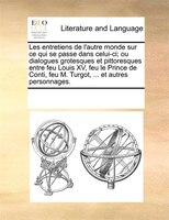 Les Entretiens De L'autre Monde Sur Ce Qui Se Passe Dans Celui-ci; Ou Dialogues Grotesques Et Pittoresques Entre Feu Louis Xv, Feu