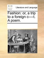 Fashion: Or, A Trip To A Foreign C----t. A Poem.