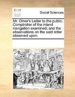 Mr. Omer's Letter To The Public. Comptroller Of The Inland Navigation Examined; And The Observations On The Said Letter Observed U