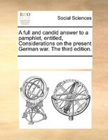 A Full And Candid Answer To A Pamphlet, Entitled, Considerations On The Present German War. The Third Edition.