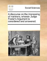 A Discourse On The Impressing Of Mariners; Wherein Judge Foster's Argument Is Considered And Answered.