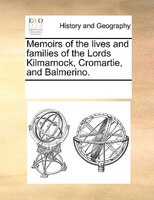 Memoirs Of The Lives And Families Of The Lords Kilmarnock, Cromartie, And Balmerino.