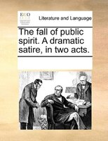 The Fall Of Public Spirit. A Dramatic Satire, In Two Acts.