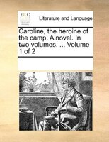 Caroline, The Heroine Of The Camp. A Novel. In Two Volumes. ...  Volume 1 Of 2
