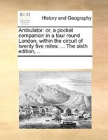 Ambulator: Or, A Pocket Companion In A Tour Round London, Within The Circuit Of Twenty Five Miles: ... The Six