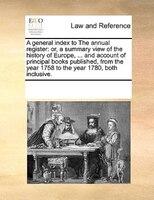 A General Index To The Annual Register: Or, A Summary View Of The History Of Europe, ... And Account Of Principal Books Published,