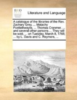 A Catalogue Of The Libraries Of The Rev. Zachary Grey, ... Malachy Postlethwayte, ... Thomas Cranmer, ... And Several Other Person