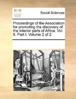Proceedings Of The Association For Promoting The Discovery Of The Interior Parts Of Africa. Vol. Ii. Part I.  Volume 2 Of 2