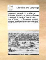 Nouveau Recueil: Ou, Mélange, Littéraire, Historique, Dramatique Et Poetique, À L'usage Des Écoles, ... Par A. Scot,