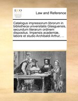 Catalogus impressorum librorum in bibliotheca universitatis Glasguensis, secundum literarum ordinem dispositus. Impensis academiae