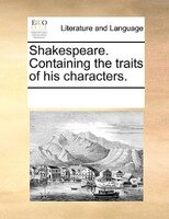 Shakespeare. Containing The Traits Of His Characters.