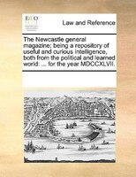 The Newcastle General Magazine; Being A Repository Of Useful And Curious Intelligence, Both From The Political And Learned World: