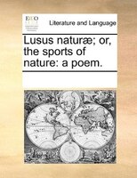 Lusus Naturae; Or, The Sports Of Nature: A Poem.
