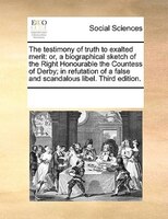 The Testimony Of Truth To Exalted Merit: Or, A Biographical Sketch Of The Right Honourable The Countess Of Derby; In Refutation Of